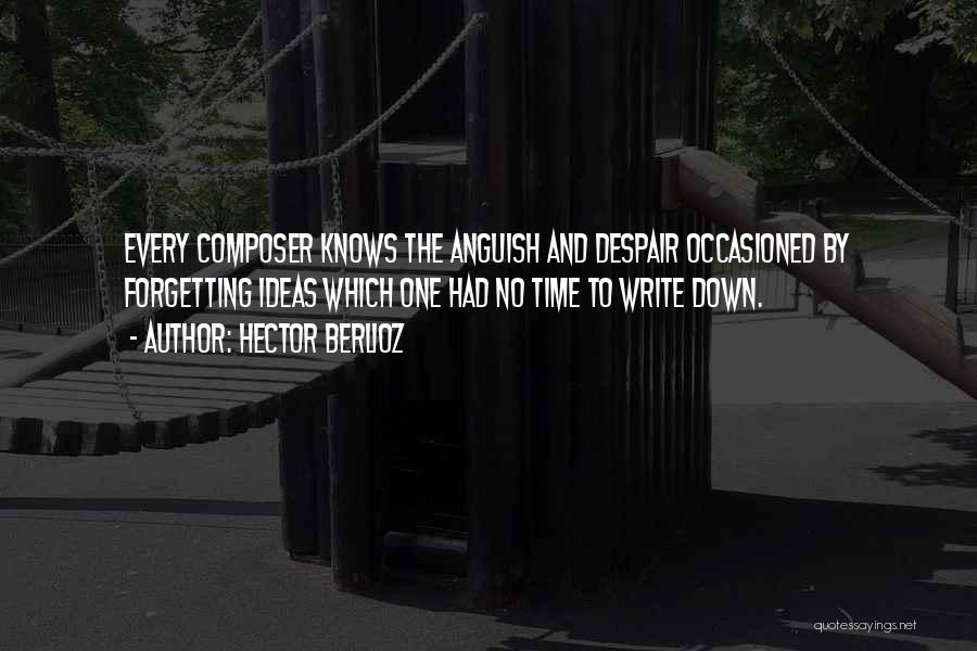 Hector Berlioz Quotes: Every Composer Knows The Anguish And Despair Occasioned By Forgetting Ideas Which One Had No Time To Write Down.