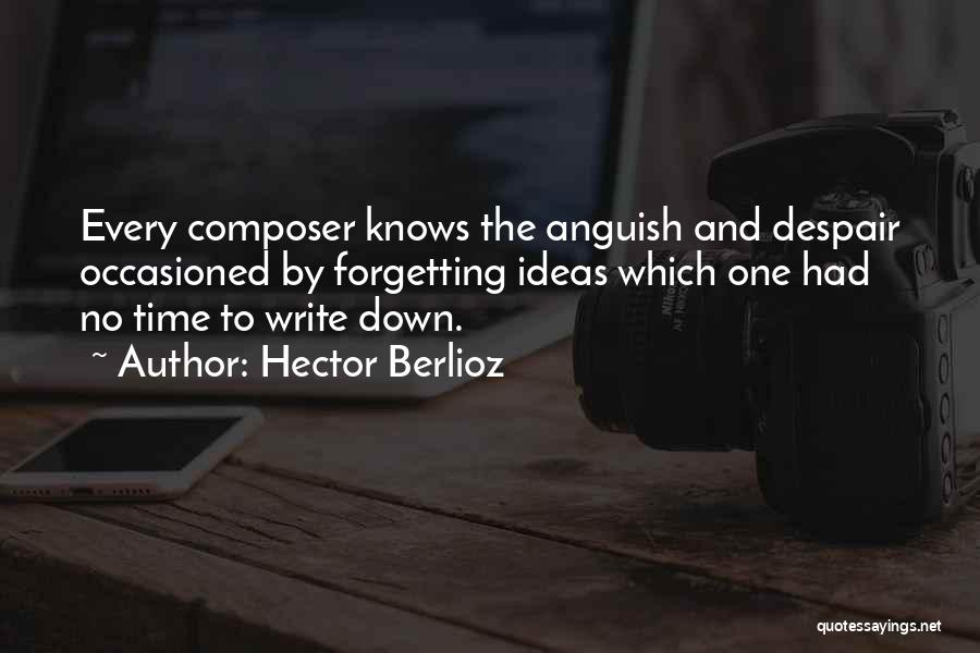 Hector Berlioz Quotes: Every Composer Knows The Anguish And Despair Occasioned By Forgetting Ideas Which One Had No Time To Write Down.