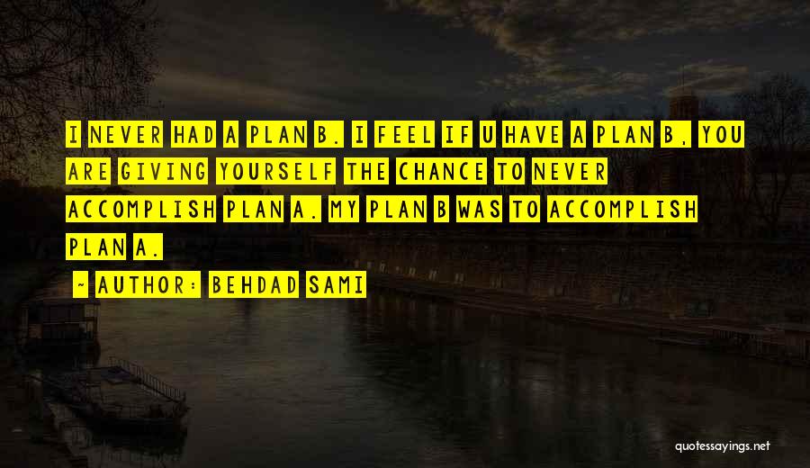 Behdad Sami Quotes: I Never Had A Plan B. I Feel If U Have A Plan B, You Are Giving Yourself The Chance