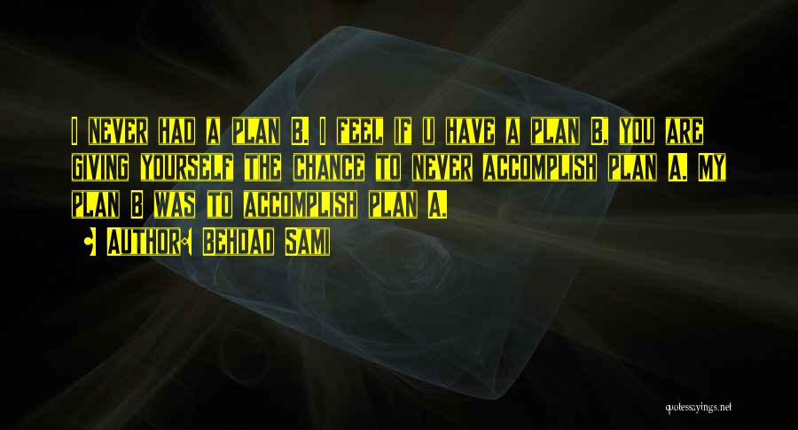 Behdad Sami Quotes: I Never Had A Plan B. I Feel If U Have A Plan B, You Are Giving Yourself The Chance