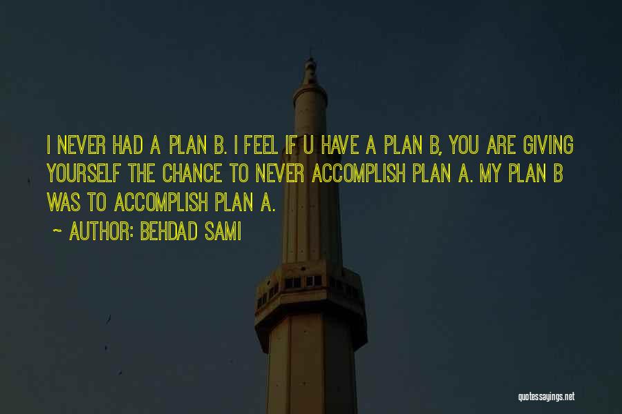 Behdad Sami Quotes: I Never Had A Plan B. I Feel If U Have A Plan B, You Are Giving Yourself The Chance