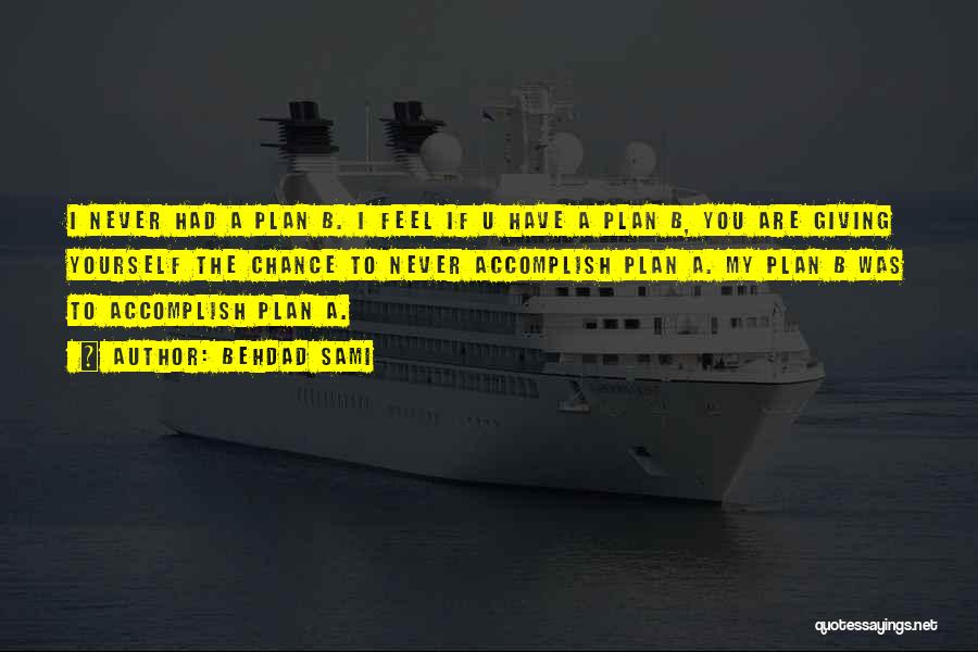 Behdad Sami Quotes: I Never Had A Plan B. I Feel If U Have A Plan B, You Are Giving Yourself The Chance