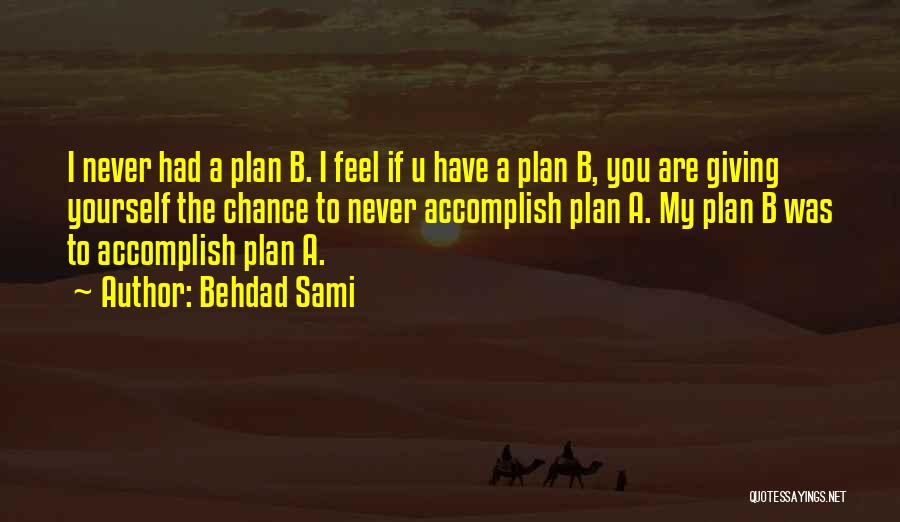 Behdad Sami Quotes: I Never Had A Plan B. I Feel If U Have A Plan B, You Are Giving Yourself The Chance