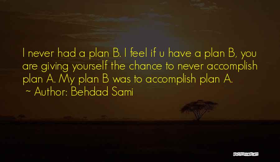 Behdad Sami Quotes: I Never Had A Plan B. I Feel If U Have A Plan B, You Are Giving Yourself The Chance
