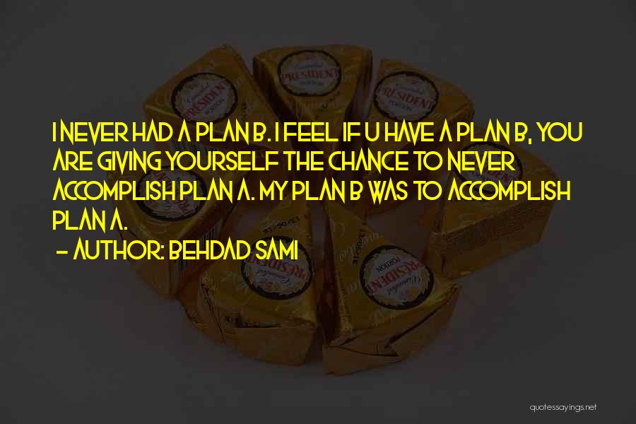 Behdad Sami Quotes: I Never Had A Plan B. I Feel If U Have A Plan B, You Are Giving Yourself The Chance