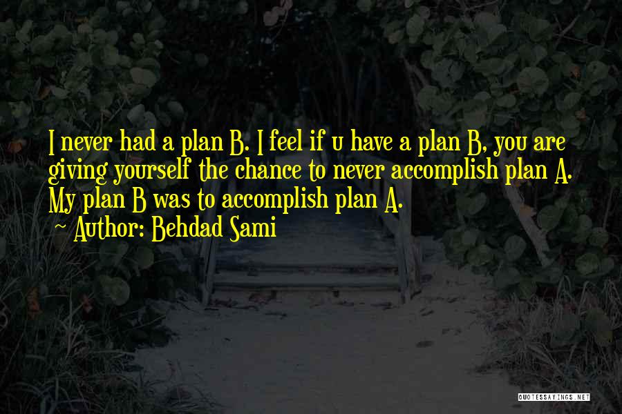Behdad Sami Quotes: I Never Had A Plan B. I Feel If U Have A Plan B, You Are Giving Yourself The Chance
