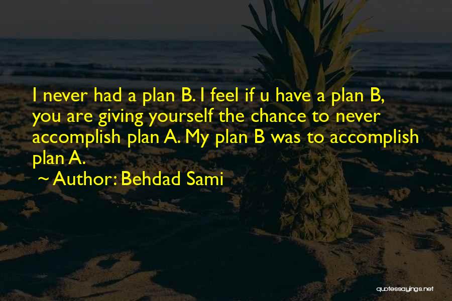 Behdad Sami Quotes: I Never Had A Plan B. I Feel If U Have A Plan B, You Are Giving Yourself The Chance