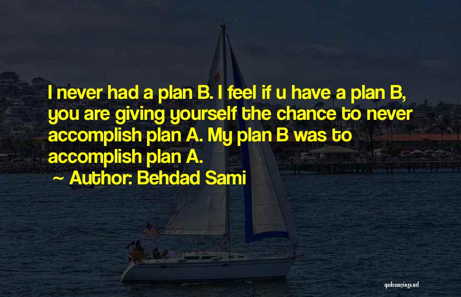 Behdad Sami Quotes: I Never Had A Plan B. I Feel If U Have A Plan B, You Are Giving Yourself The Chance