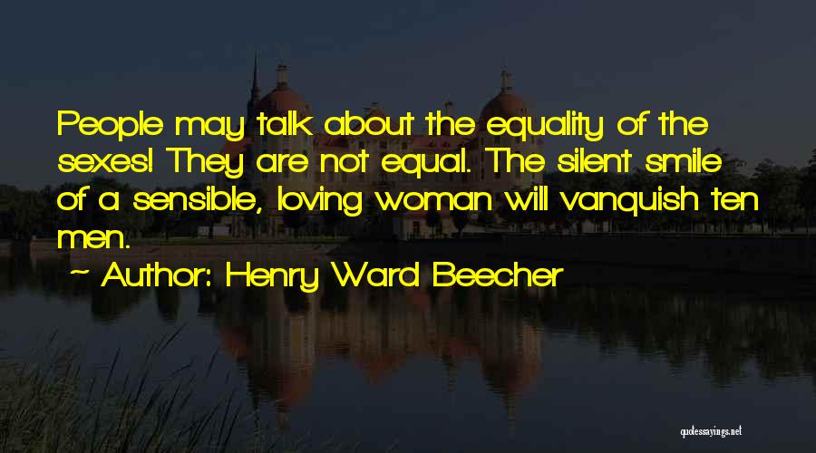 Henry Ward Beecher Quotes: People May Talk About The Equality Of The Sexes! They Are Not Equal. The Silent Smile Of A Sensible, Loving