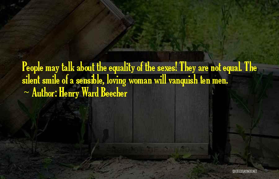 Henry Ward Beecher Quotes: People May Talk About The Equality Of The Sexes! They Are Not Equal. The Silent Smile Of A Sensible, Loving