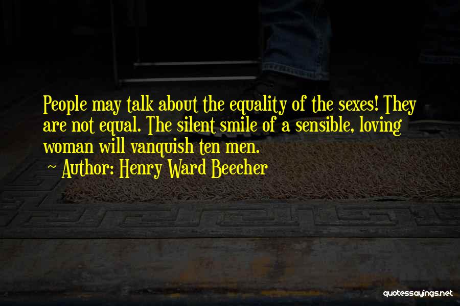 Henry Ward Beecher Quotes: People May Talk About The Equality Of The Sexes! They Are Not Equal. The Silent Smile Of A Sensible, Loving