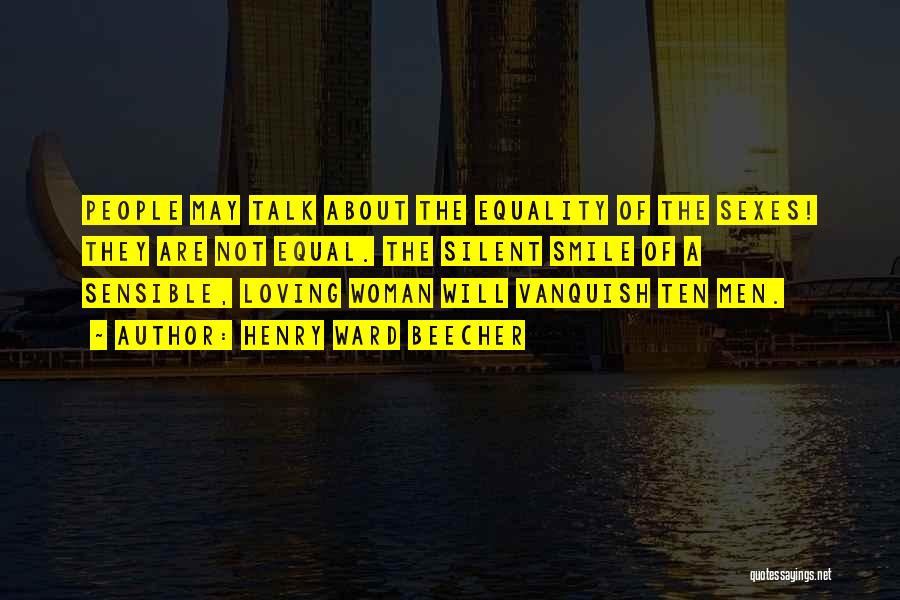 Henry Ward Beecher Quotes: People May Talk About The Equality Of The Sexes! They Are Not Equal. The Silent Smile Of A Sensible, Loving