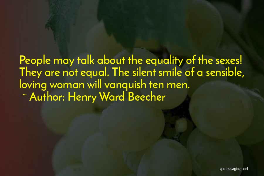 Henry Ward Beecher Quotes: People May Talk About The Equality Of The Sexes! They Are Not Equal. The Silent Smile Of A Sensible, Loving