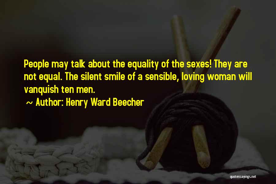 Henry Ward Beecher Quotes: People May Talk About The Equality Of The Sexes! They Are Not Equal. The Silent Smile Of A Sensible, Loving