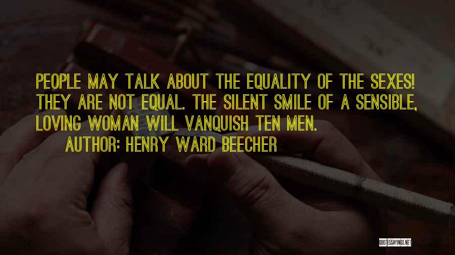 Henry Ward Beecher Quotes: People May Talk About The Equality Of The Sexes! They Are Not Equal. The Silent Smile Of A Sensible, Loving