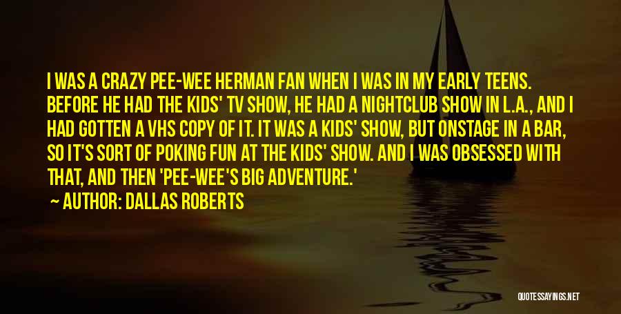 Dallas Roberts Quotes: I Was A Crazy Pee-wee Herman Fan When I Was In My Early Teens. Before He Had The Kids' Tv