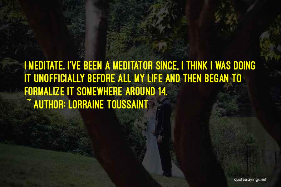 Lorraine Toussaint Quotes: I Meditate. I've Been A Meditator Since, I Think I Was Doing It Unofficially Before All My Life And Then