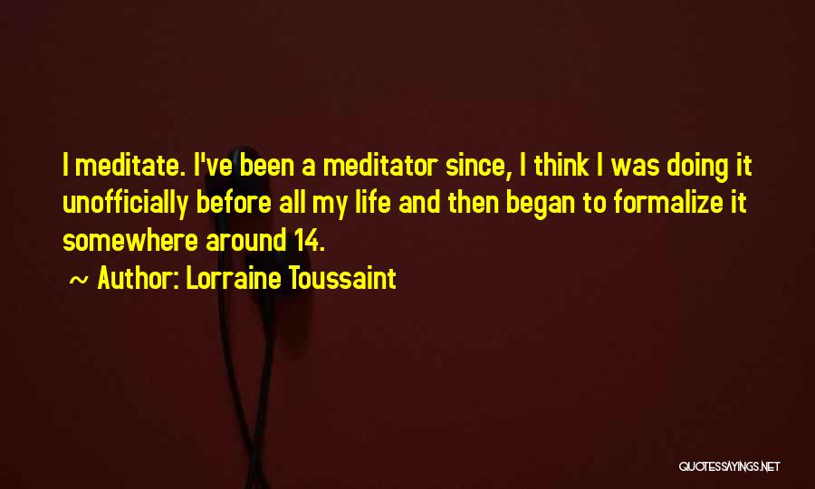 Lorraine Toussaint Quotes: I Meditate. I've Been A Meditator Since, I Think I Was Doing It Unofficially Before All My Life And Then