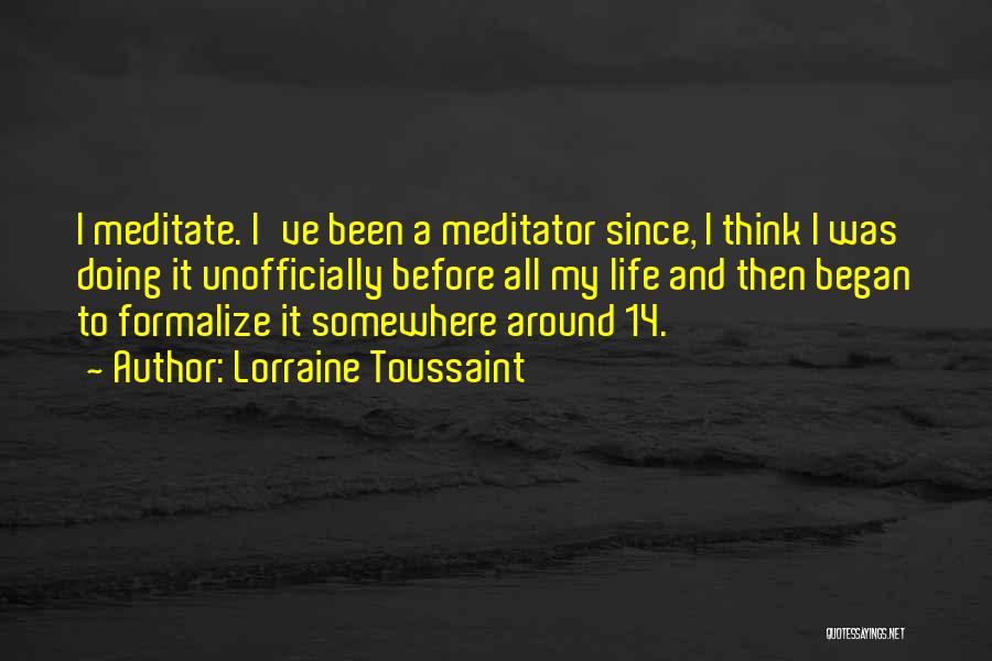 Lorraine Toussaint Quotes: I Meditate. I've Been A Meditator Since, I Think I Was Doing It Unofficially Before All My Life And Then