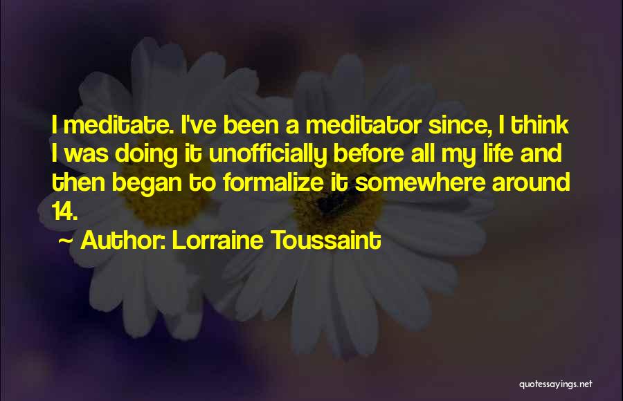 Lorraine Toussaint Quotes: I Meditate. I've Been A Meditator Since, I Think I Was Doing It Unofficially Before All My Life And Then