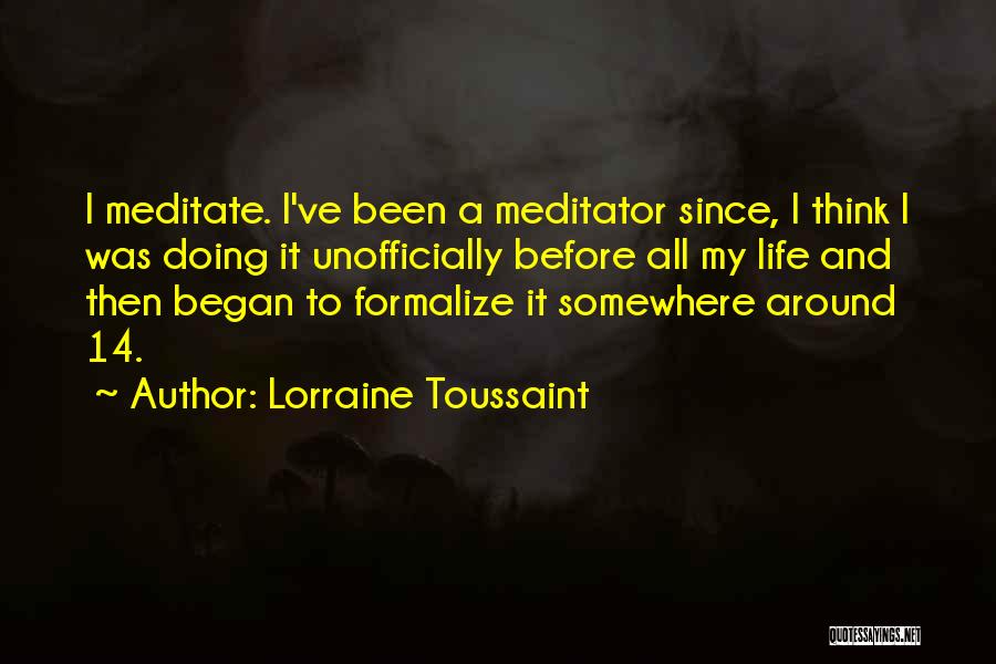 Lorraine Toussaint Quotes: I Meditate. I've Been A Meditator Since, I Think I Was Doing It Unofficially Before All My Life And Then
