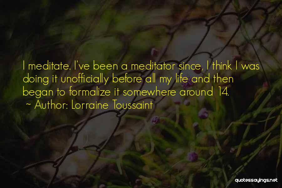 Lorraine Toussaint Quotes: I Meditate. I've Been A Meditator Since, I Think I Was Doing It Unofficially Before All My Life And Then