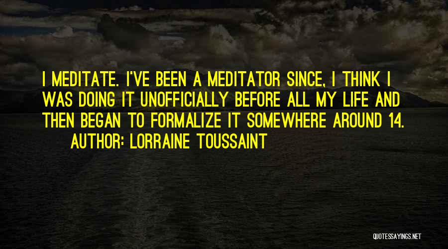 Lorraine Toussaint Quotes: I Meditate. I've Been A Meditator Since, I Think I Was Doing It Unofficially Before All My Life And Then