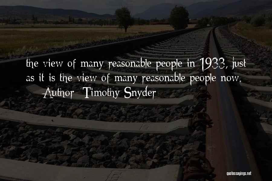 Timothy Snyder Quotes: The View Of Many Reasonable People In 1933, Just As It Is The View Of Many Reasonable People Now.