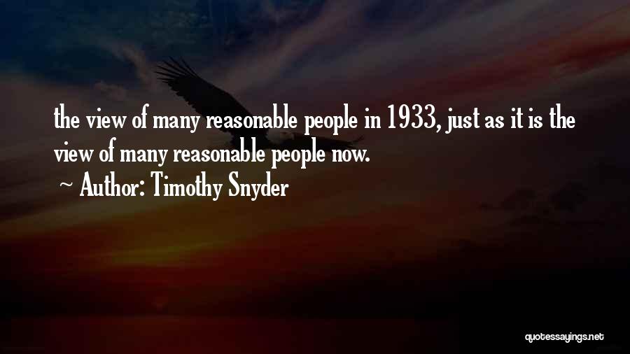 Timothy Snyder Quotes: The View Of Many Reasonable People In 1933, Just As It Is The View Of Many Reasonable People Now.