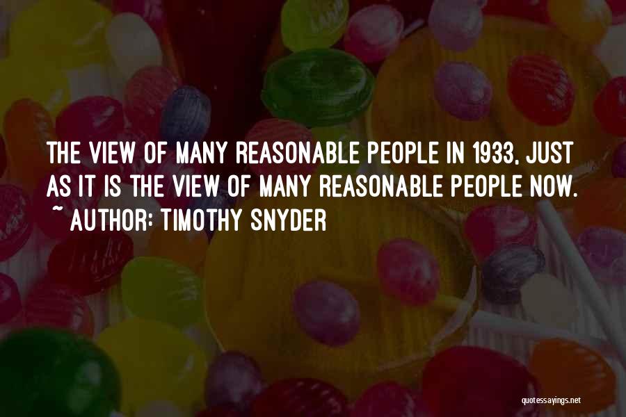 Timothy Snyder Quotes: The View Of Many Reasonable People In 1933, Just As It Is The View Of Many Reasonable People Now.