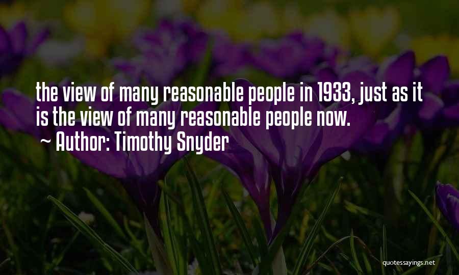 Timothy Snyder Quotes: The View Of Many Reasonable People In 1933, Just As It Is The View Of Many Reasonable People Now.
