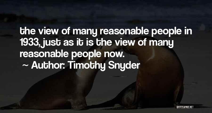 Timothy Snyder Quotes: The View Of Many Reasonable People In 1933, Just As It Is The View Of Many Reasonable People Now.