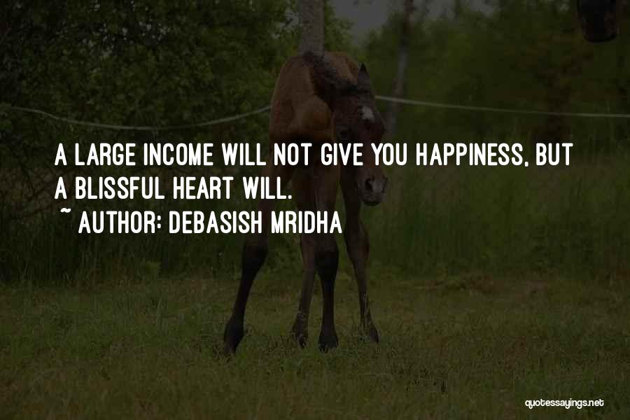 Debasish Mridha Quotes: A Large Income Will Not Give You Happiness, But A Blissful Heart Will.