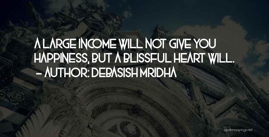 Debasish Mridha Quotes: A Large Income Will Not Give You Happiness, But A Blissful Heart Will.