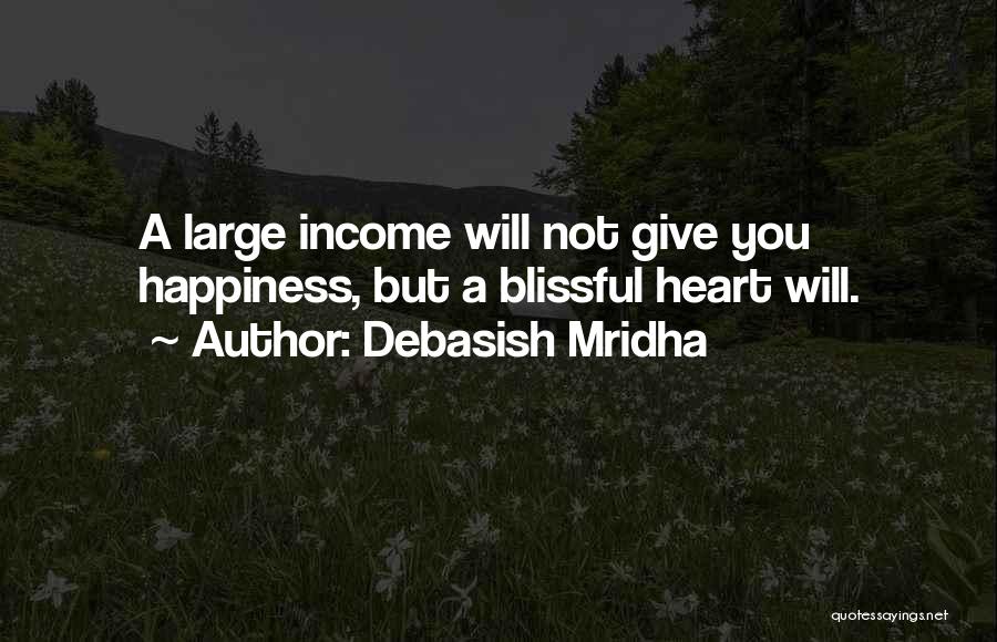 Debasish Mridha Quotes: A Large Income Will Not Give You Happiness, But A Blissful Heart Will.