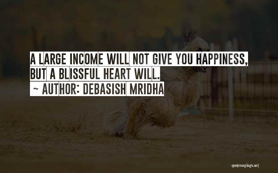 Debasish Mridha Quotes: A Large Income Will Not Give You Happiness, But A Blissful Heart Will.