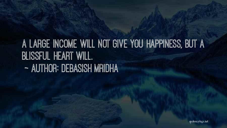 Debasish Mridha Quotes: A Large Income Will Not Give You Happiness, But A Blissful Heart Will.