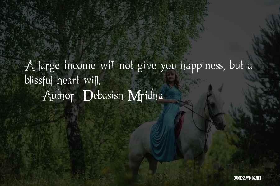 Debasish Mridha Quotes: A Large Income Will Not Give You Happiness, But A Blissful Heart Will.