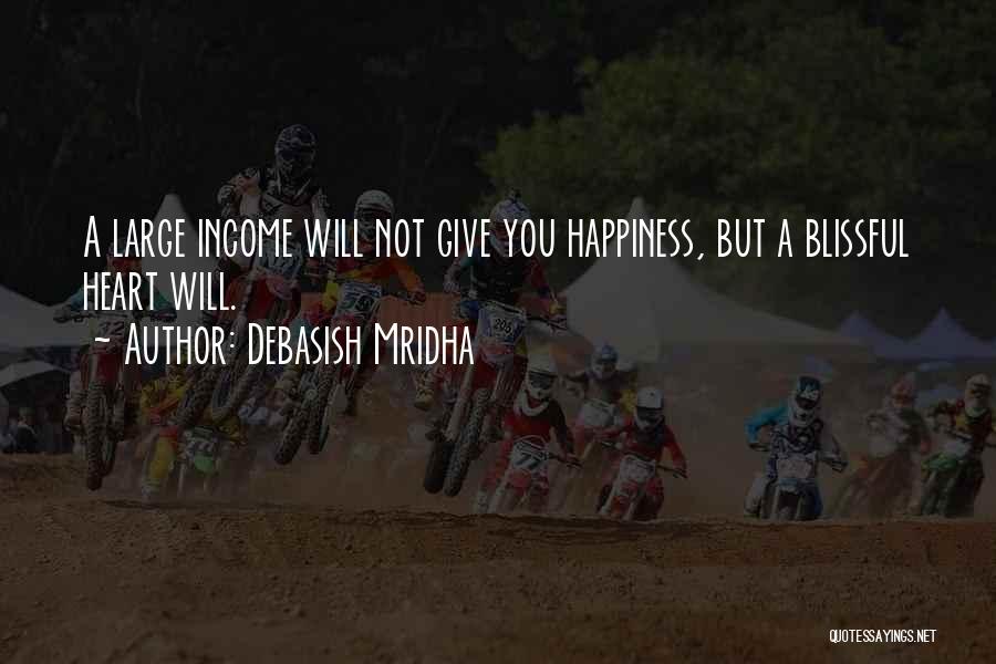 Debasish Mridha Quotes: A Large Income Will Not Give You Happiness, But A Blissful Heart Will.