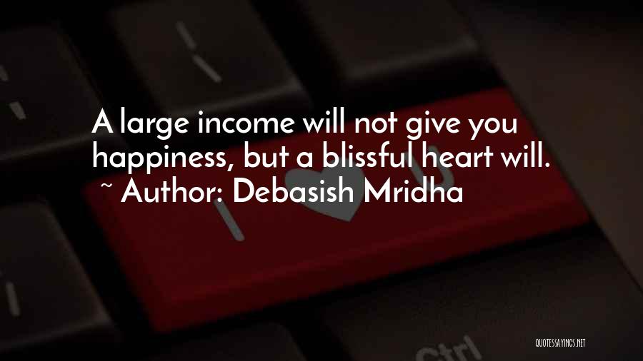 Debasish Mridha Quotes: A Large Income Will Not Give You Happiness, But A Blissful Heart Will.