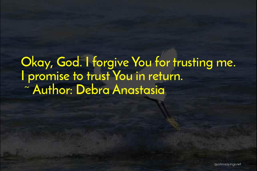 Debra Anastasia Quotes: Okay, God. I Forgive You For Trusting Me. I Promise To Trust You In Return.