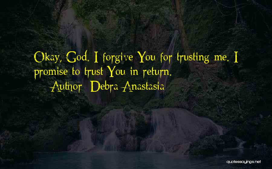 Debra Anastasia Quotes: Okay, God. I Forgive You For Trusting Me. I Promise To Trust You In Return.