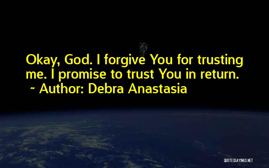 Debra Anastasia Quotes: Okay, God. I Forgive You For Trusting Me. I Promise To Trust You In Return.
