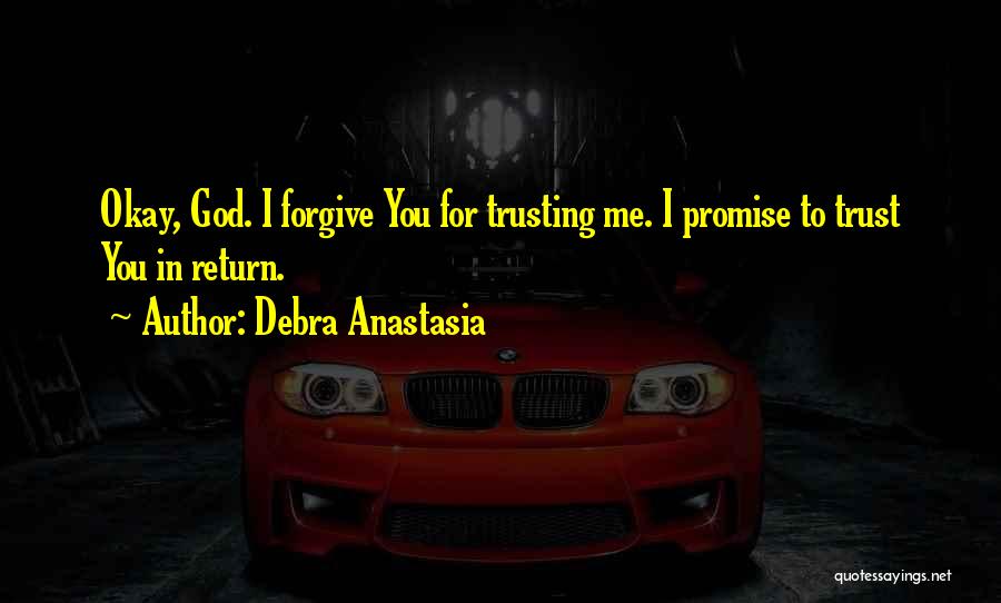 Debra Anastasia Quotes: Okay, God. I Forgive You For Trusting Me. I Promise To Trust You In Return.