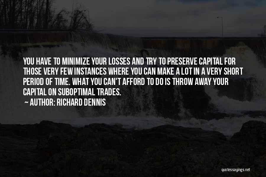 Richard Dennis Quotes: You Have To Minimize Your Losses And Try To Preserve Capital For Those Very Few Instances Where You Can Make
