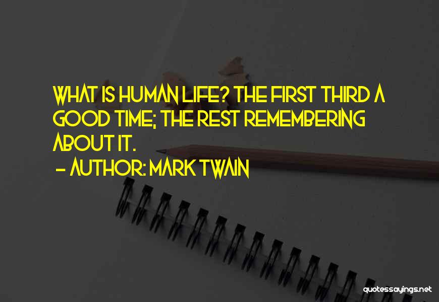 Mark Twain Quotes: What Is Human Life? The First Third A Good Time; The Rest Remembering About It.