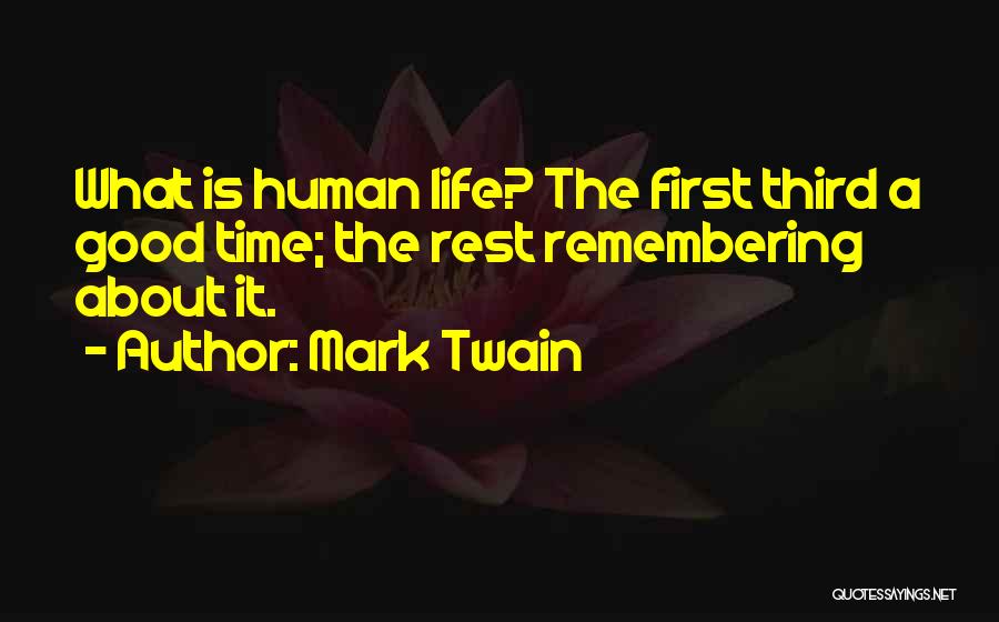 Mark Twain Quotes: What Is Human Life? The First Third A Good Time; The Rest Remembering About It.