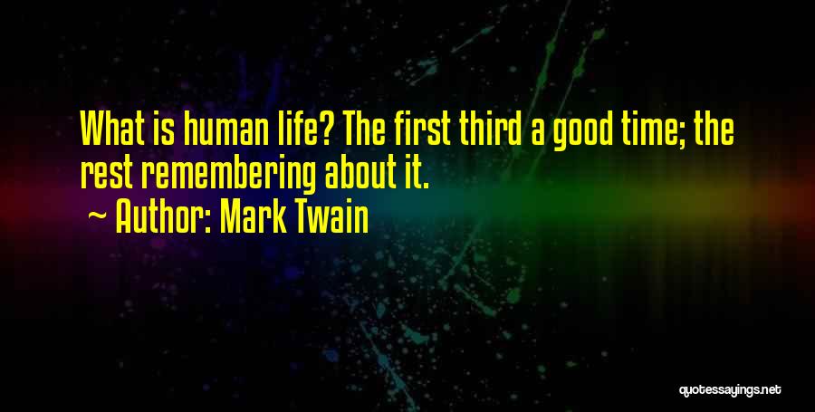 Mark Twain Quotes: What Is Human Life? The First Third A Good Time; The Rest Remembering About It.