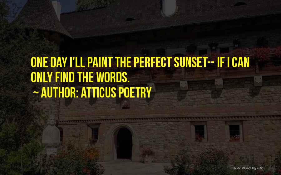 Atticus Poetry Quotes: One Day I'll Paint The Perfect Sunset-- If I Can Only Find The Words.