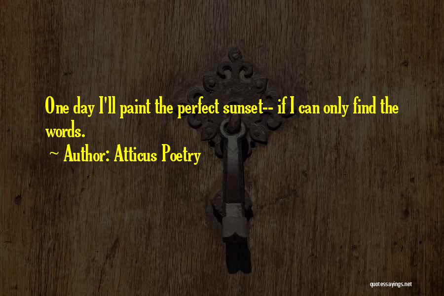 Atticus Poetry Quotes: One Day I'll Paint The Perfect Sunset-- If I Can Only Find The Words.